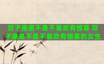 双子座是不是不喜欢有惊喜 双子座是不是不喜欢有惊喜的女生